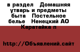  в раздел : Домашняя утварь и предметы быта » Постельное белье . Ненецкий АО,Каратайка п.
